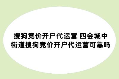 搜狗竞价开户代运营 四会城中街道搜狗竞价开户代运营可靠吗